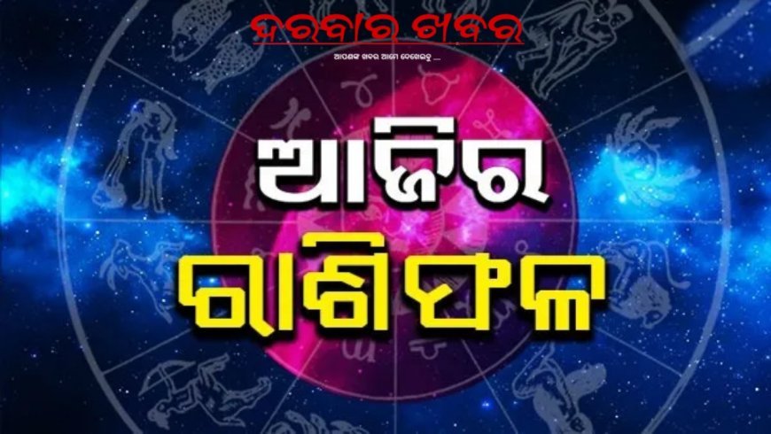 ଆଜିର ରାଶିଫଳ ଦେଖନ୍ତୁ ଦିନ କାଟନ୍ତୁ