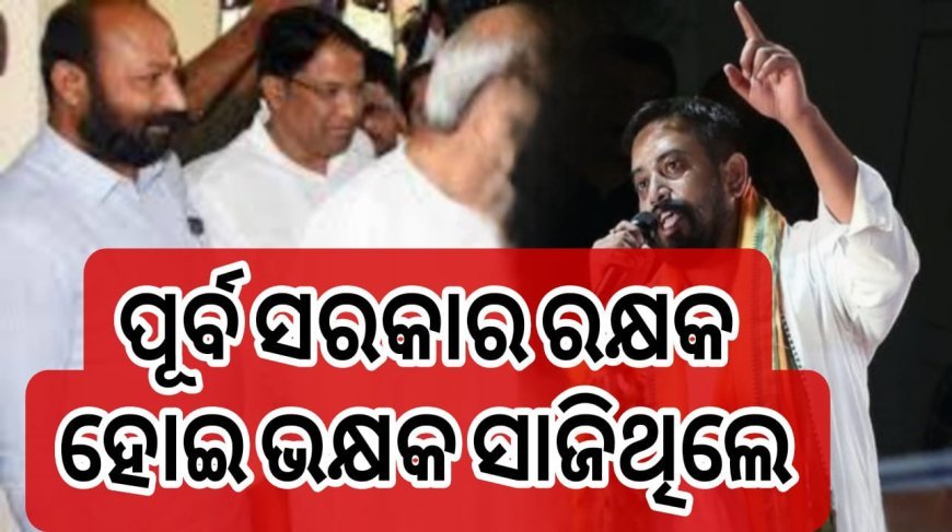 ପୂର୍ବ ସରକାର ରକ୍ଷକ ହୋଇ ଭକ୍ଷକ ସାଜିଥିଲେ।