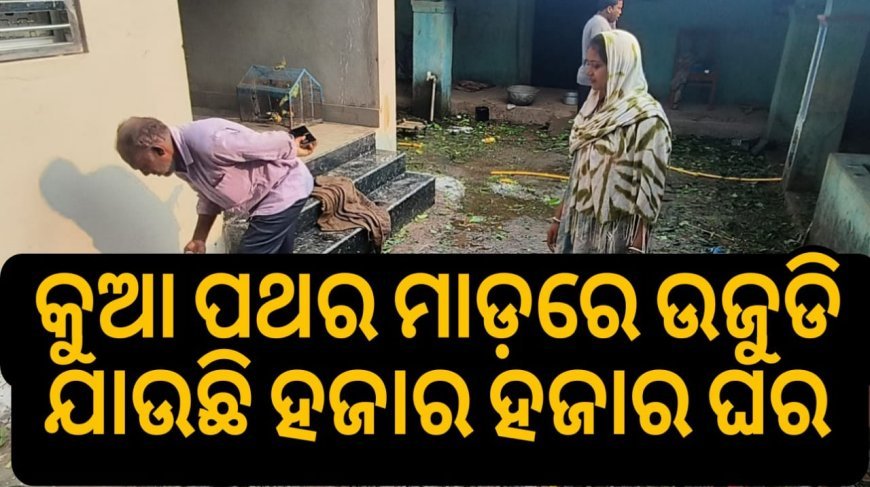 କୁଆପଥର ମାଡ଼ରେ ଜଣେ ମୃତ ଆଠ ଗୁରୁତର ଉଜୁଡି ଯାଇଛି ହଜାର ହଜାର ଘର  .