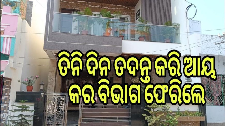 ତିନି ଦିନ ତଦନ୍ତ କରି ଆୟକର ବିଭାଗ ଫେରିଲେ ।