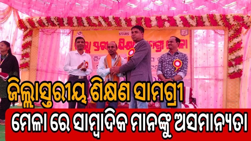 ଜିଲ୍ଲାସ୍ତରୀୟ ଶିକ୍ଷଣ ସାମଗ୍ରୀ ମେଳା ରେ ସାମ୍ବାଦିକ ମାନଙ୍କୁ ଅସମାନ୍ୟତା .