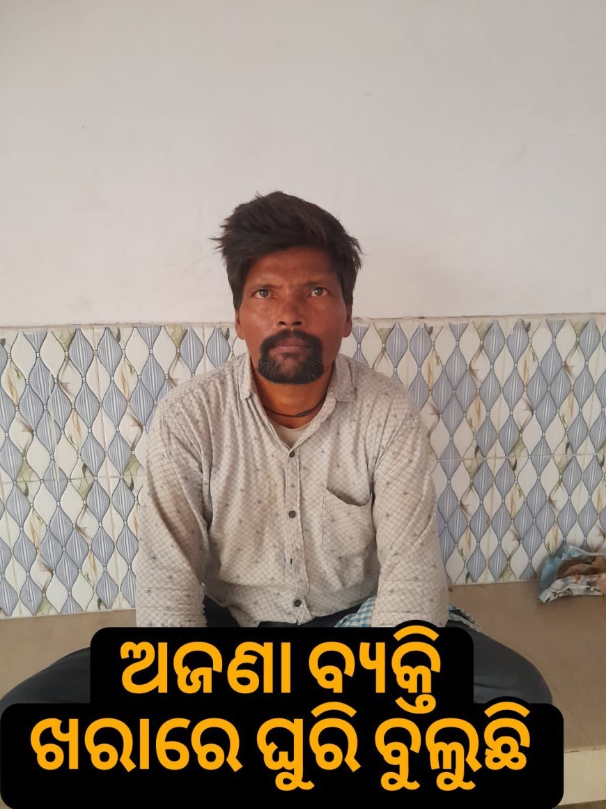 ଦୀର୍ଘ ୫ ଦିନ ହେବ ଅଜଣା ବ୍ୟକ୍ତି ଖରାରେ ଘୁରି ବୁଲୁଛନ୍ତି .