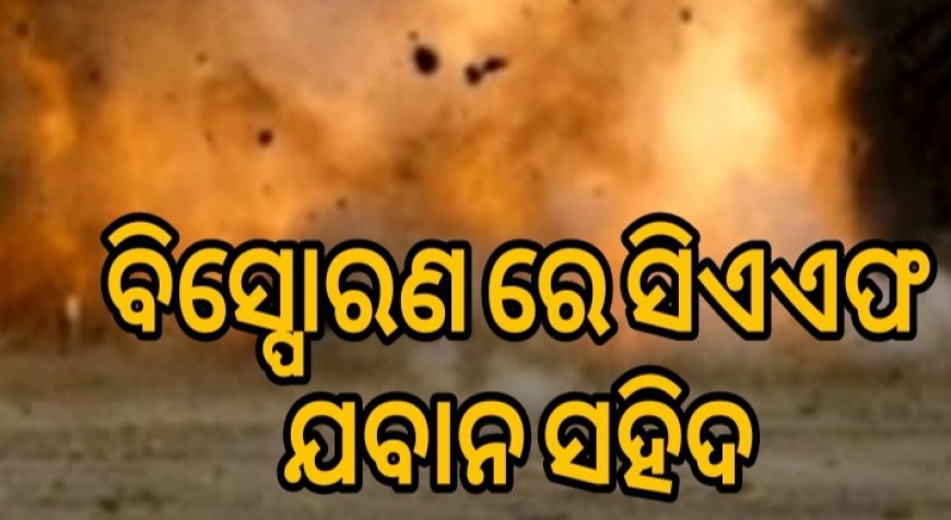 ପ୍ରେସର ଆଇଇଡି ବିସ୍ଫୋରଣ ରେ ସିଏଏଫ ଯବାନ ଶହୀଦ l