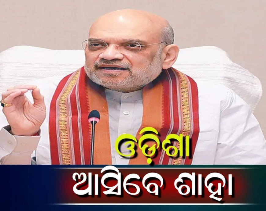 ଦୁଇ ଦିନିଆ ଓଡ଼ିଶା ଗସ୍ତରେ ଆସୁଛନ୍ତି ସ୍ବରାଷ୍ଟ୍ର ମନ୍ତ୍ରୀ .