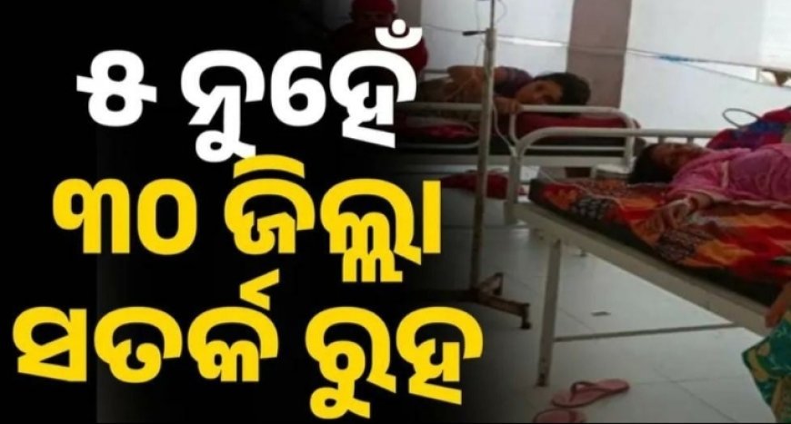 ୫ ଜିଲ୍ଲା ନୁହେଁ ୩୦ ଜିଲ୍ଲା ସତର୍କ ରୁହ.