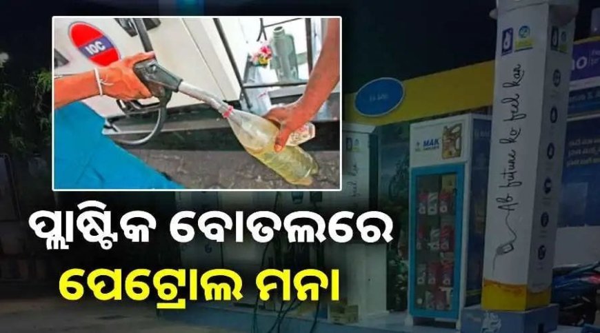 ଆଜିଠୁ ପ୍ଲାଷ୍ଟିକ ବୋତଲରେ ପେଟ୍ରୋଲ ବିକ୍ରି ମନା, ନମାନିଲେ କଡ଼ା କାର୍ଯ୍ୟାନୁଷ୍ଠାନ .