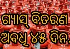 ଗ୍ୟାସ୍‌ ବିତରଣ ଅବଧି ୪୫ ଦିନ.