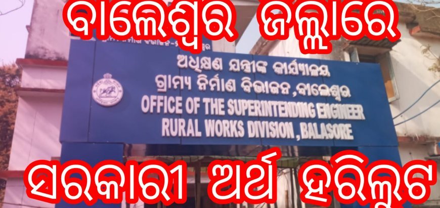 ବାଲେଶ୍ୱର ଜିଲ୍ଲା ରେ ଦଶକୋଟି ଟଙ୍କାର ସରକାରୀ ଅର୍ଥ ହରିଲୁଟ