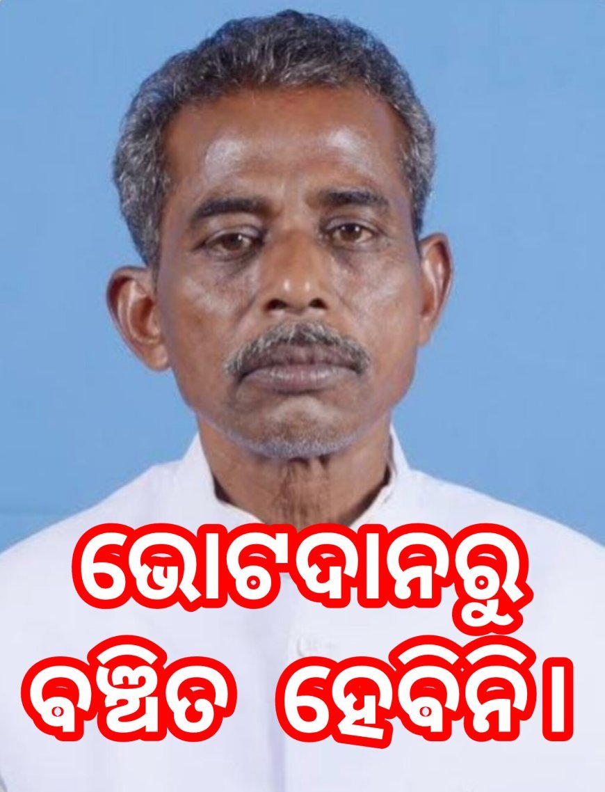 ଭୋଟଦାନରୁ ବଞ୍ଚିତ ହେବିନି।