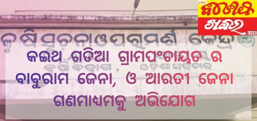 କଇଥ ଗଡିଆ ଗ୍ରାମପଂଚାୟତ ର ବାବୁରାମ ଜେନା, ଓ ଆରତୀ ଜେନା ଗଣମାଧ୍ୟମକୁ ଅଭିଯୋଗ କରିଛନ୍ତି