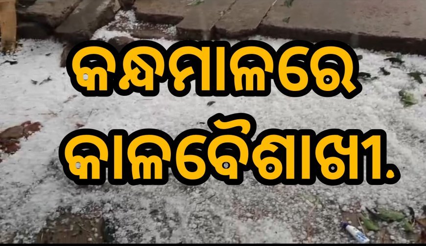 କନ୍ଧମାଳରେ କାଳବୈଶାଖୀ.