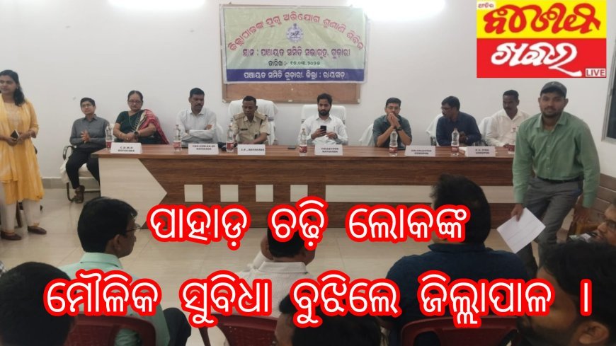 ପାହାଡ଼ ଚଢ଼ି ଲୋକଙ୍କ ମୌଳିକ ସୁବିଧା ବୁଝିଲେ ଜିଲ୍ଲାପାଳ ।