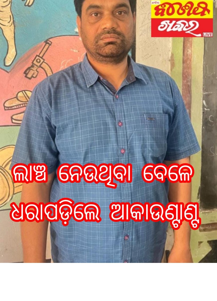 ଲାଞ୍ଚ ନେଉଥିବା ବେଳେ ଧରାପଡ଼ିଲେ ଆକାଉଣ୍ଟାଣ୍ଟ...