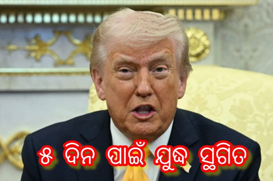 ୫ ଦିନ ପାଇଁ ଯୁଦ୍ଧ ସ୍ଥଗିତ- ଟ୍ରମ୍ପ