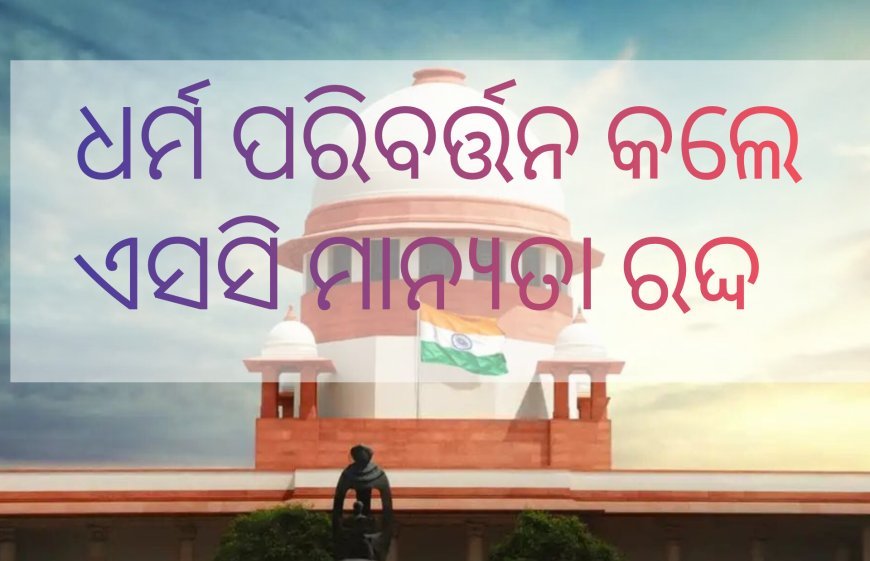 ଧର୍ମ ପରିବର୍ତ୍ତନ କଲେ ଏସସି ମାନ୍ୟତା ରଦ୍ଦ..