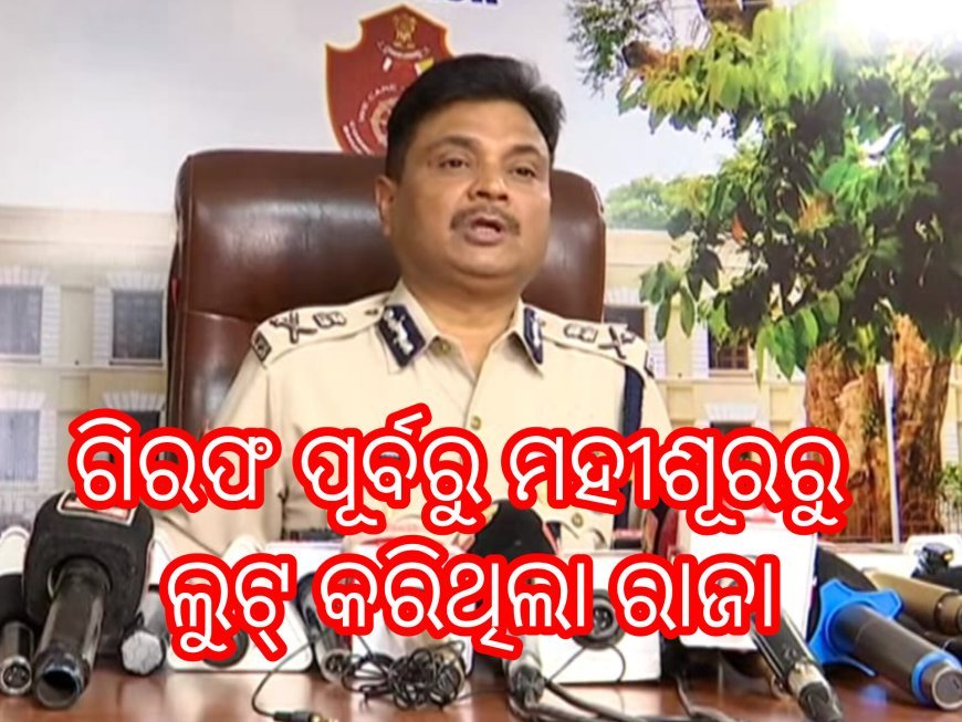 *ଗିରଫ ପୂର୍ବରୁ ମହୀଶୂରରୁ ଲୁଟ୍ କରିଥିଲା ରାଜା- ସିପି*
