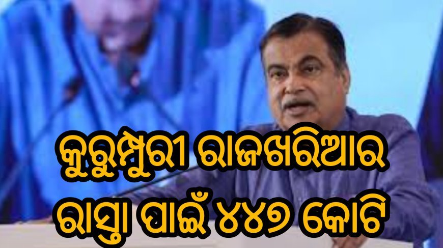 କୁରୁମ୍ପୁରୀ ରାଜଖରିଆର ରାସ୍ତା ପାଇଁ ୪୪୭ କୋଟି !
