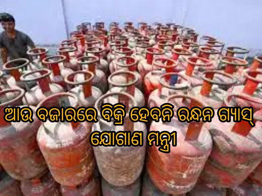 ଆଉ ବଜାରରେ ବିକ୍ରି ହେବନି ରନ୍ଧନ ଗ୍ୟାସ୍ : ଯୋଗାଣ ମନ୍ତ୍ରୀ