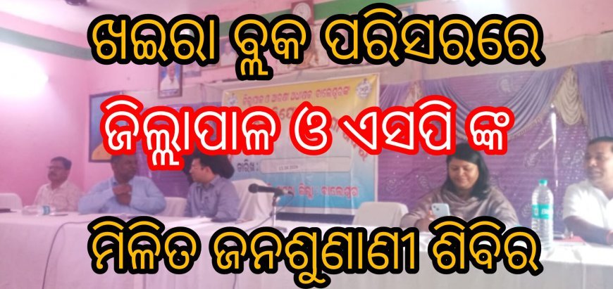 ଖଇରା ବ୍ଲକ ପରିସରରେ ଜିଲ୍ଲାପାଳ ଓ ଏସପି ଙ୍କ ମିଳିତ ଜନଶୁଣାଣୀ