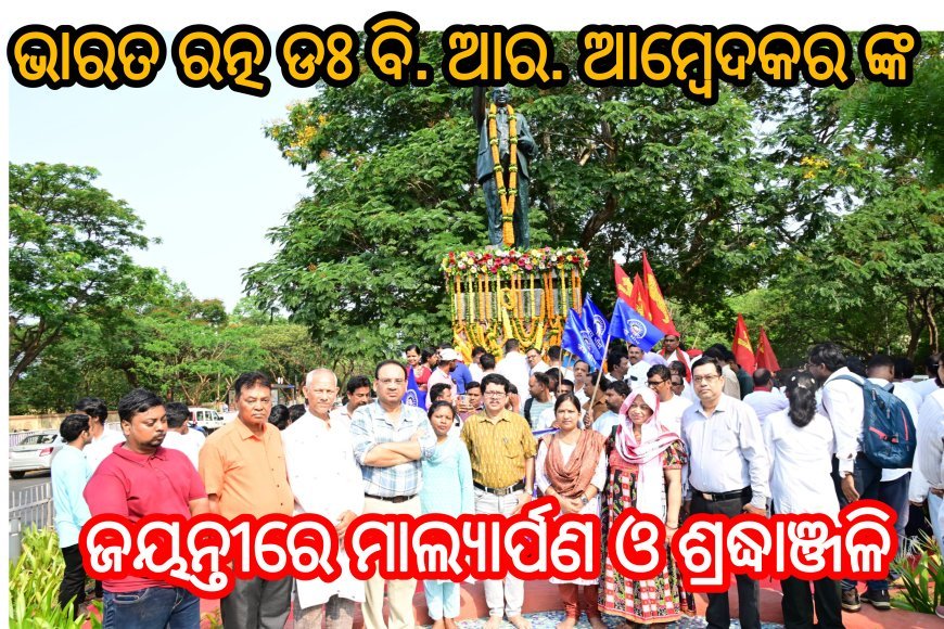 ଭାରତ ରତ୍ନ ଡଃ ଭୀମରାଓ ରାମଜୀ ଆମ୍ବେଦକରଙ୍କ ଜୟନ୍ତୀରେ ମାଲ୍ୟାର୍ପଣ ଓ ଶ୍ରଦ୍ଧାଞ୍ଜଳି