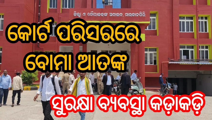 ମାଲକାନଗିରି କୋର୍ଟ ପରିସରରେ ବୋମା ଆତଙ୍କ ଖାଲି ହେଲା କୋର୍ଟ, ସୁରକ୍ଷା ବ୍ୟବସ୍ଥା କଡ଼ାକଡ଼ି