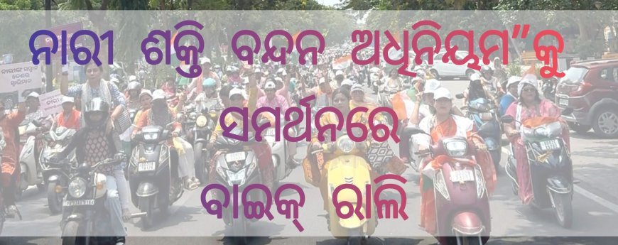 ନାରୀ ଶକ୍ତି ବନ୍ଦନ ଅଧିନିୟମ”କୁ ସମର୍ଥନରେ ବାଇକ୍ ରାଲି