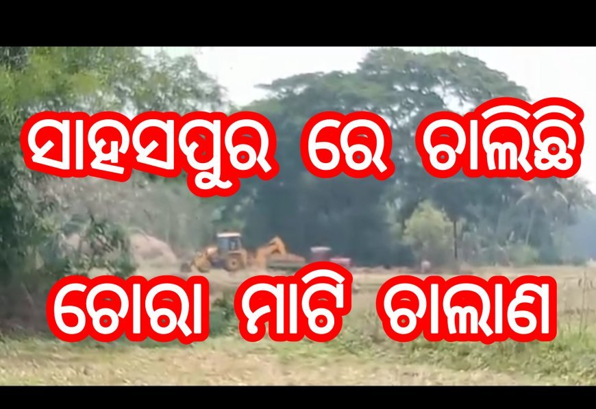 ସାହସପୁର ରେ ଚାଲିଛି ଚୋରା ମାଟି ଚାଲାଣ l