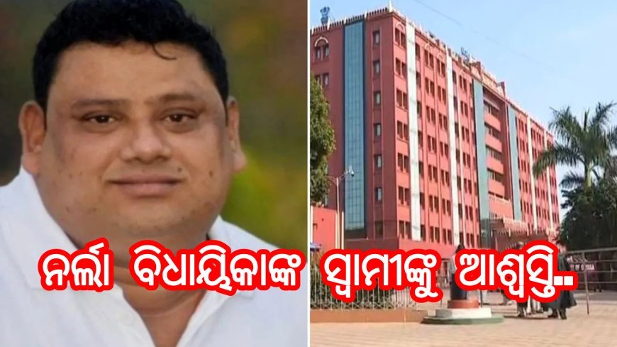 ନର୍ଲା ବିଧାୟିକାଙ୍କ ସ୍ୱାମୀଙ୍କୁ ଆଶ୍ବସ୍ତି..
