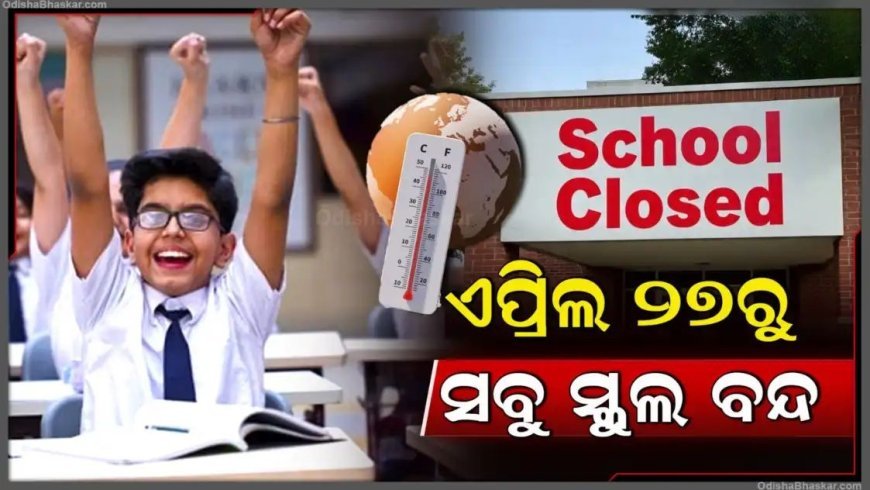 ପ୍ରଚଣ୍ଡ ରୌଦ୍ରତାପ ପାଇଁ ଆଗୁଆ ସ୍କୁଲ ଛୁଟି: ୨୭ରୁ ବନ୍ଦ ରହିବ ରାଜ୍ୟର ସମସ୍ତ ସ୍କୁଲ, କଲେଜ ଓ ଅଙ୍ଗନବାଡ଼ି