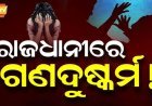 ରାଜଧାନୀ ରେ ଗଣଦୁଷ୍କକର୍ମ....
