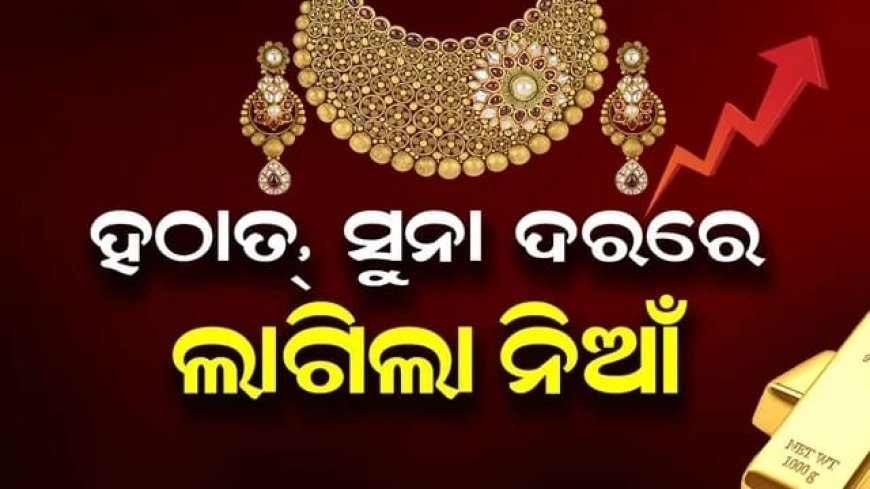 ହଠାତ ସୁନା ଦର ରେ ଲାଗିଲା ନିଆଁ..