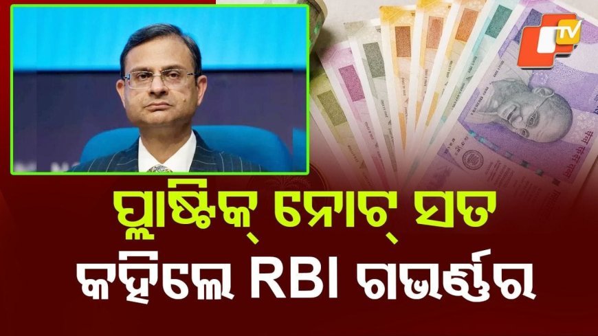 ଦେଶରେ ଚାଲିବ କି ପ୍ଲାଷ୍ଟିକ୍ ନୋଟ୍? ପୁଣି ବଡ ଅପଡେଟ ଦେଲେ RBI ଗଭର୍ଣ୍ଣର*