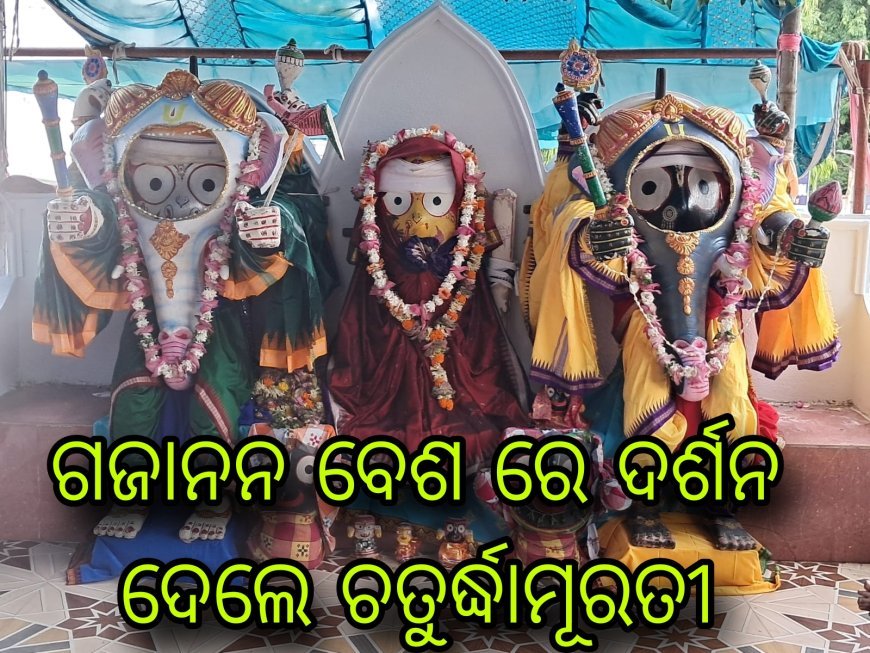 ଗଜାନନ ବେଶ ରେ ଦର୍ଶନ ଦେଲେ ଚତୁର୍ଦ୍ଧାମୂରତୀ.