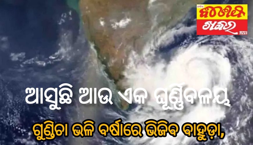ଗୁଣ୍ଡିଚା ଭଳି ବର୍ଷାରେ ଭିଜିବ ବାହୁଡ଼ା, ଆସୁଛି ଆଉ ଏକ ଘୂର୍ଣ୍ଣିବଳୟ