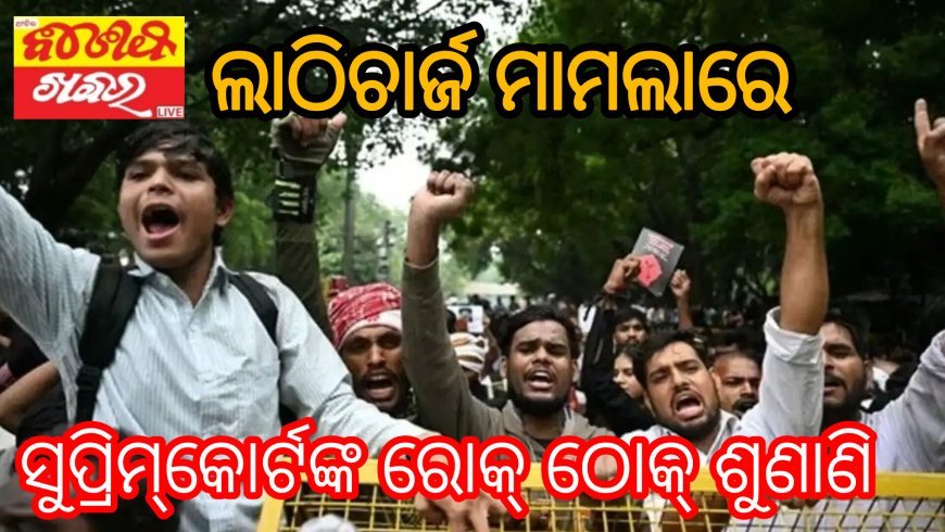 ଆମର ସମୟ ନଷ୍ଟ କରନ୍ତୁନି , ଲାଠିଚାର୍ଜ ମାମଲାରେ ସୁପ୍ରିମ୍‌କୋର୍ଟଙ୍କ ରୋକ୍ ଠୋକ୍‌ ଶୁଣାଣି