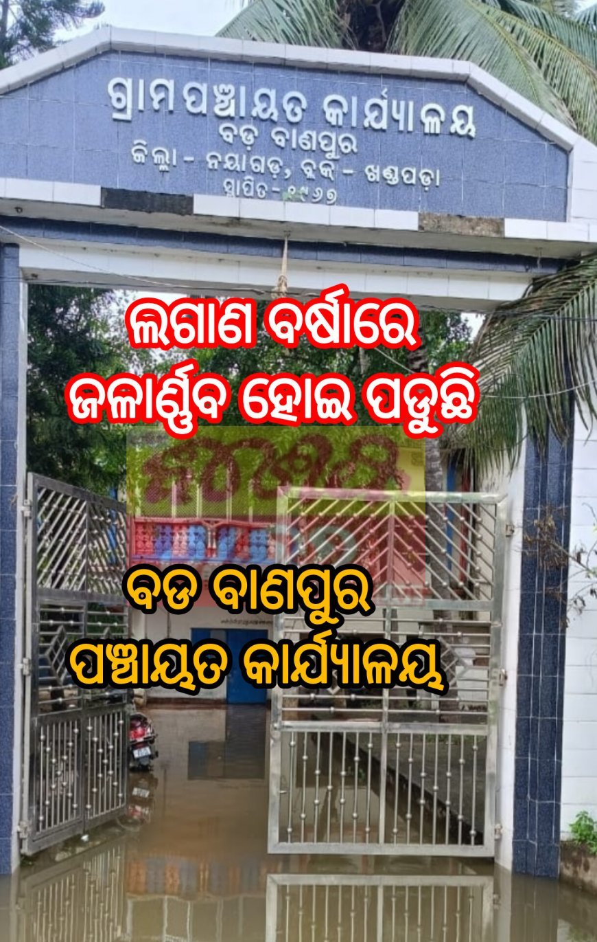 ଲଗାଣ ବର୍ଷାରେ ଜଳାର୍ଣ୍ଣବ ହୋଇ ପଡୁଛି ବଡ ବାଣପୁର ପଞ୍ଚାୟତ କାର୍ଯ୍ଯାଳୟ