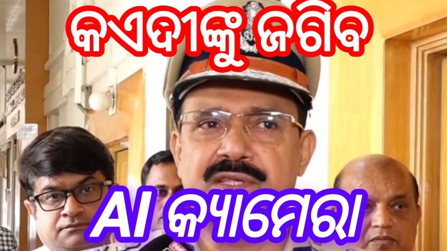 କଏଦୀଙ୍କୁ ଜଗିବ AI କ୍ୟାମେରା- ଜେଲ୍‌ ଡିଜି