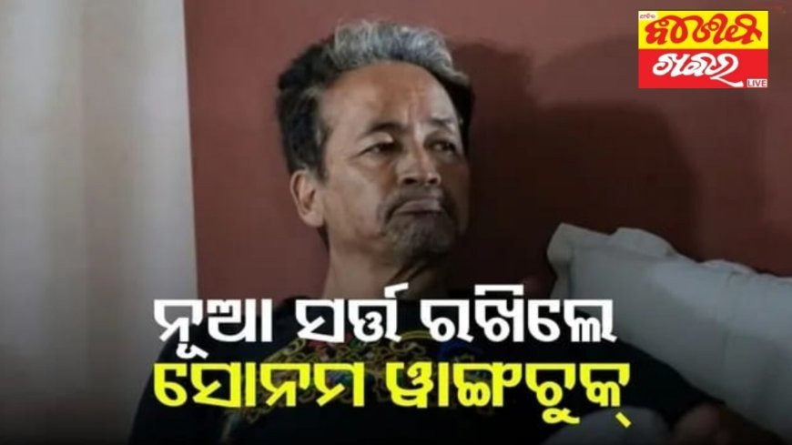 ନୂଆ ସର୍ତ ରଖିଲେ ସୋନମ ୱାଙ୍ଗଚୁକ...