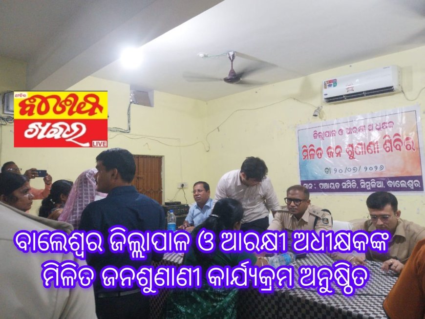 ବାଲେଶ୍ବର ଜିଲ୍ଲାପାଳ ଓ ଆରକ୍ଷୀ ଅଧୀକ୍ଷକଙ୍କ ମିଳିତ ଜନଶୁଣାଣୀ କାର୍ଯ୍ୟକ୍ରମ ଅନୁଷ୍ଠିତ
