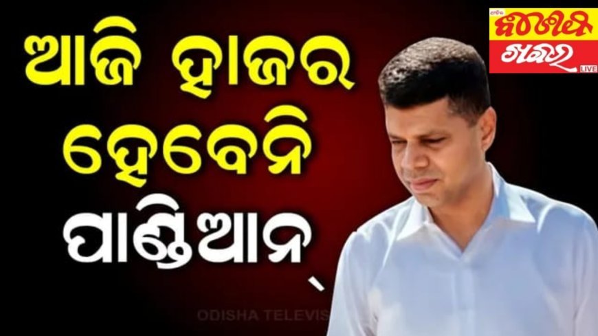 ଆଜି ହାଜର ହେବେନି ଭି.କେ ପାଣ୍ଡିଆନ୍।
